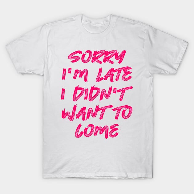 Sorry I'm late, I didn't want to come T-Shirt by colorsplash